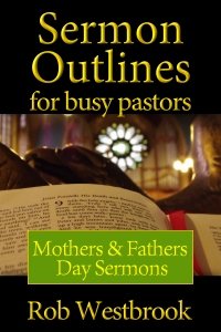 Sermon Outlines for Busy Pastors: Mothers and Fathers Day Sermons